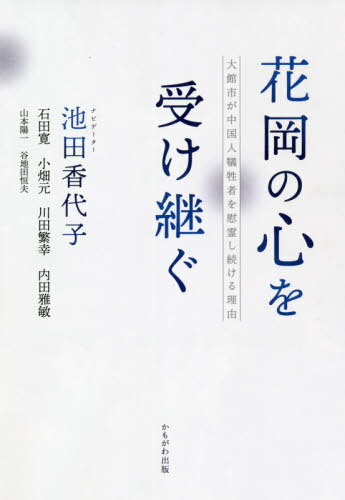 花岡の心を受け継ぐ 大館市が中国人犠牲者を慰霊し続ける理由[本/雑誌] / 池田香代子/ナビゲーター 石田寛/著 小畑元/著 川田繁幸/著 内田雅敏/著 山本陽一/著 谷地田恒夫/著
