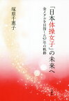 「日本体操女子」の未来へ 金メダルを目指した57年の軌跡[本/雑誌] / 塚原千惠子/著