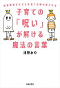 子育ての「呪い」が解ける魔法の言葉 発達障害の子どもを育てる親が楽になる[本/雑誌] / 浅野みや/著