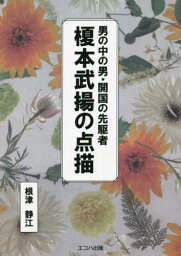 男の中の男・開国の先駆者 榎本武揚の点描[本/雑誌] / 根津静江/著 鈴木克也/編集