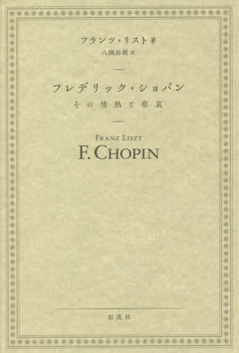 フレデリック・ショパン その情熱と悲哀 / 原タイトル:F Chopin(重訳) 原タイトル:Life of Chopin 原著第2版の翻訳[本/雑誌] / フランツ・リスト/著 八隅裕樹/訳