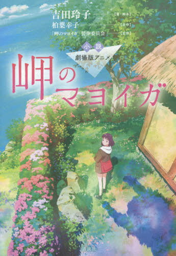 小説劇場版アニメ岬のマヨイガ[本/雑誌] / 柏葉幸子/原作 吉田玲子/著・脚本 「岬のマヨイガ」製作委員会/監修