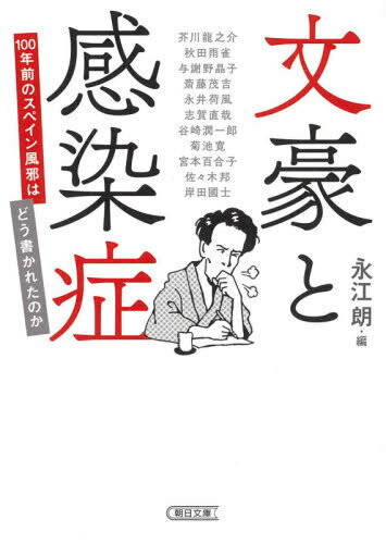 文豪と感染症 100年前のスペイン風邪はどう書かれたのか[本/雑誌] (朝日文庫) / 永江朗/編 芥川龍之介/〔著〕 秋田雨雀/〔著〕 与謝野晶子/〔著〕 斎藤茂吉/〔著〕 永井荷風/〔著〕 志賀直哉/〔著〕 谷崎潤一郎/〔著〕 菊池寛/〔著〕 宮本百合子/〔著〕 佐々木邦/〔著〕 岸