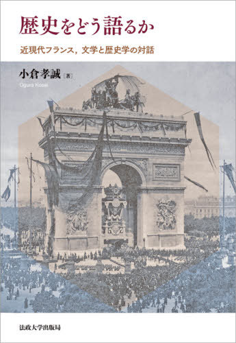 歴史をどう語るか 近現代フランス、文学と歴史学の対話[本/雑誌] / 小倉孝誠/著