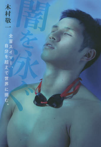 闇を泳ぐ 全盲スイマー、自分を超えて世界に挑む。[本/雑誌] / 木村敬一/著