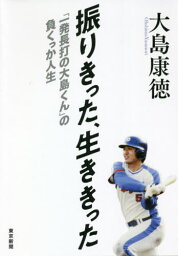 振りきった、生ききった 「一発長打の大島くん」の負くっか人生[本/雑誌] / 大島康徳/著