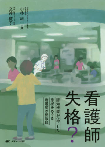 看護師失格? 認知機能が低下した患者をめぐる看護師の面談録[本/雑誌] / 小林雄一/著 立神粧子/神経心理ピラミッド監修