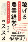 稼げる農業経営のススメ 地方創生としての農政のしくみと未来[本/雑誌] / 新井毅/著