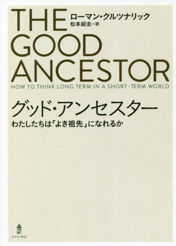 グッド・アンセスター わたしたちは「よき祖先」になれるか / 原タイトル:The Good Ancestor / ローマン・クルツナリック/著 松本紹圭/訳