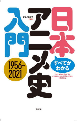 すべてがわかる!日本アニメ史入門 1956-2021[本/雑誌] / アニメの旅人/編著
