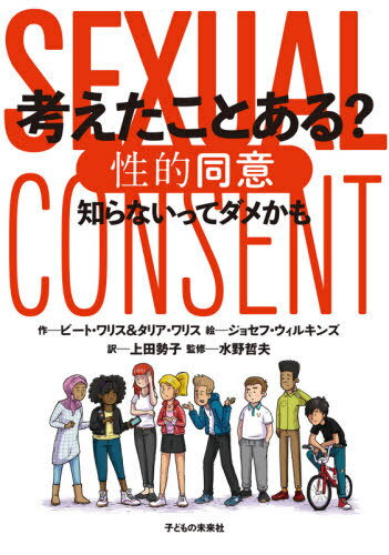 考えたことある?性的同意 知らないってダメかも / 原タイトル:What Does Consent Really Mean?[本/雑誌] / ピート・ワリス/作 タリア・ワリス/作 ジョセフ・ウィルキンズ/絵 上田勢子/訳 水野哲夫/監修