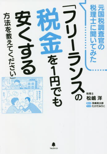 元国税調査官の税理士に聞いてみた「フリーランスの税金を1円でも安くする方法を教えてください」[本/雑誌] / 松嶋洋/著 永峰英太郎/聞き手 たけだみりこ/マンガ