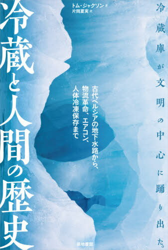 冷蔵と人間の歴史 古代ペルシアの地下水路から、物流革命、エアコン、人体冷凍保存まで / 原タイトル:CHILLED[本/雑誌] / トム・ジャクソン/著 片岡夏実/訳