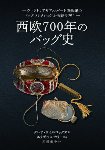 西欧700年のバッグ史 ヴィクトリア&アルバート博物館のバッグコレクションから読み解く / 原タイトル:Bags[本/雑誌] / クレア・ウィルコックス/著 和田侑子/訳