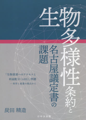 生物多様性条約と名古屋議定書の課題 「生物資源へのアクセスと利益配分〈ABS〉」問題 科学と産業の視点から[本/雑誌] / 炭田精造/著