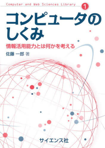 コンピュータのしくみ 情報活用能力とは何かを考える[本/雑誌] (Computer and Web Sciences Library 1) / 佐藤一郎/著