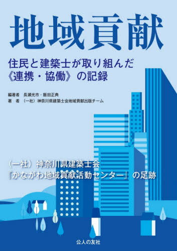 地域貢献 住民と建築士が取り組んだ《連携・協働》の記録 〈一社〉神奈川県建築士会『かながわ地域貢献活動センター』の足跡[本/雑誌] / 長瀬光市/編著 飯田正典/編著 神奈川県建築士会地域貢献出版チーム/著