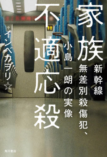 家族不適応殺 新幹線無差別殺傷犯、小島一朗の実像[本/雑誌] / インベカヲリ★/著