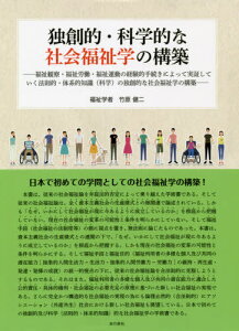 独創的・科学的な社会福祉学の構築 福祉観察・福祉労働・福祉運動の経験的手続きによって実証していく法則的・体系的知識〈科学〉の独創的な社会福祉学の構築[本/雑誌] / 竹原健二/著