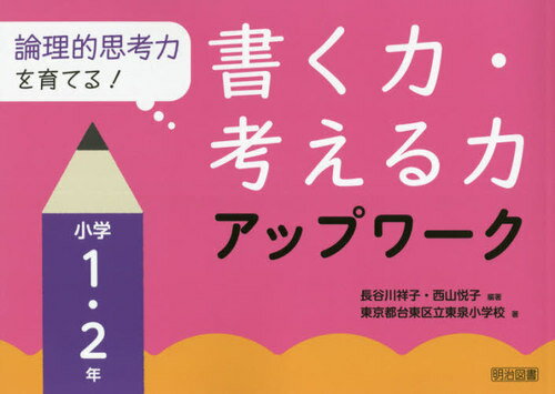 論理的思考力を育てる!書く力・考える力アップワーク 小学1・2年[本/雑誌] / 長谷川祥子/編著 西山悦子/編著 東京都台東区立東泉小学校/著