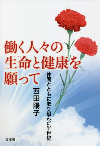 働く人々の生命(いのち)と健康を願って 仲間とともに取り組んだ半世紀[本/雑誌] / 西田陽子/著