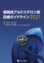 原発性アルドステロン症診療ガイドライン 2021 / 日本内分泌学会/監修 日本内分泌学会「原発性アルドステロン症診療ガイドライン策定と診療水準向上」委員会/編集