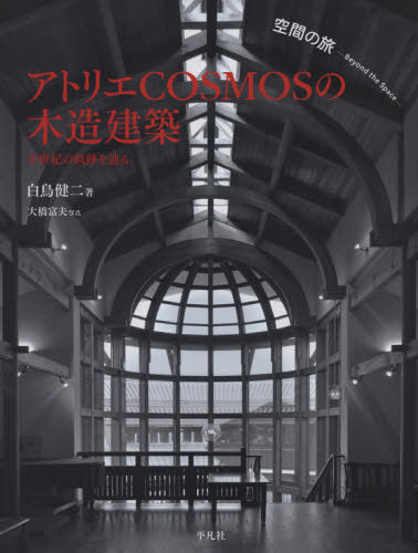 アトリエCOSMOSの木造建築 空間の旅-Beyond the Space- 半世紀の軌跡を辿る / 白鳥健二/著 大橋富夫/写真 アトリエCOSMOS/企画・監修