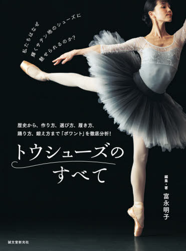 トウシューズのすべて 歴史から 作り方 選び方 履き方 踊り方 鍛え方まで「ポワント」を徹底分析 本/雑誌 / 富永明子/編集 著