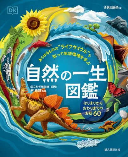 自然の一生図鑑 あらゆるものの“ライフサイクル”を知って地球環境を学ぶ はじまりからおわりまでのお話60 / 原タイトル:Life Cycles[本/雑誌] / 〔サム・ファルコナー/イラスト〕 林良博/監修 子供の科学編集部/編 〔片神貴子/訳〕