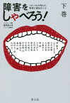 障害をしゃべろう! 『コトノネ』が考えた、障害と福祉のこと 下巻[本/雑誌] / 里見喜久夫/インタビュー・構成 新雅史/〔ほか〕著