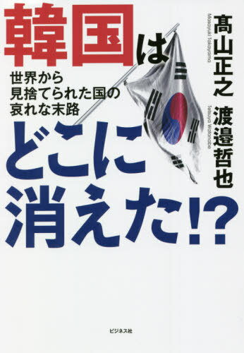韓国はどこに消えた!? 世界から見捨てられた国の哀れな末路[本/雑誌] / 高山正之/著 渡邉哲也/著