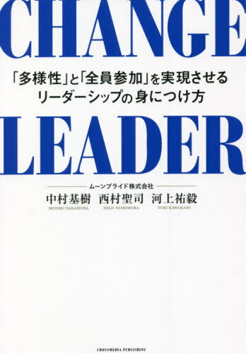 CHANGE LEADER 「多様性」と「全員参加」を実現させるリーダーシップの身につけ方[本/雑誌] / 中村基樹/〔著〕 西村聖司/〔著〕 河上祐毅/〔著〕