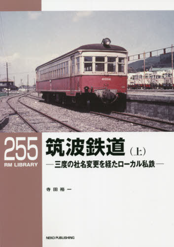 筑波鉄道 三度の社名変更を経たローカル私鉄 上[本/雑誌] / 寺田裕一/著