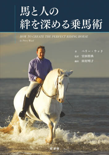 馬と人の絆を深める乗馬術 / 原タイトル:How to create the Perfect RIDING HORSE[本/雑誌] / ペリー・ウッド/著 宮田朋典/監訳 田村明子/訳