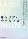 キャリア・ウェルネス 「成功者を目指す」から「健やかに働き続ける」への転換[本/雑誌] / 村山昇/著