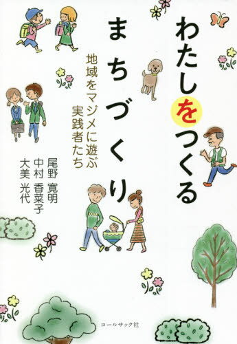 わたしをつくるまちづくり 地域をマジメに遊ぶ実践者たち[本/雑誌] / 尾野寛明/著 中村香菜子/著 大美光代/著