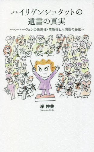 ハイリゲンシュタットの遺書の真実 ベートーヴェンの先進性・革新性と人間性の秘密[本/雑誌] / 岸伸典/著