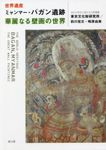 世界遺産ミャンマー・バガン遺跡華麗なる壁画の世界[本/雑誌] / 国立文化財機構東京文化財研究所/著 前川佳文/著 鴫原由美/著
