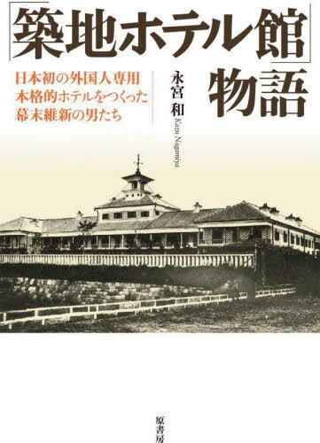「築地ホテル館」物語 日本初の外国人専用本格的ホテルをつくった幕末維新の男たち[本/雑誌] / 永宮和/著