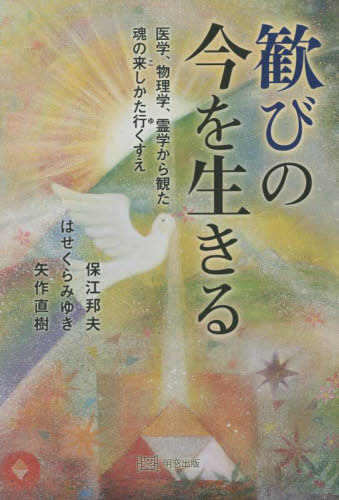 歓びの今を生きる 医学、物理学、霊学から観た魂の来しかた行くすえ[本/雑誌] / 保江邦夫/〔著〕 はせくらみゆき/〔著〕 矢作直樹/〔著〕のサムネイル