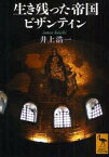 生き残った帝国ビザンティン[本/雑誌] (講談社学術文庫) (文庫) / 井上浩一