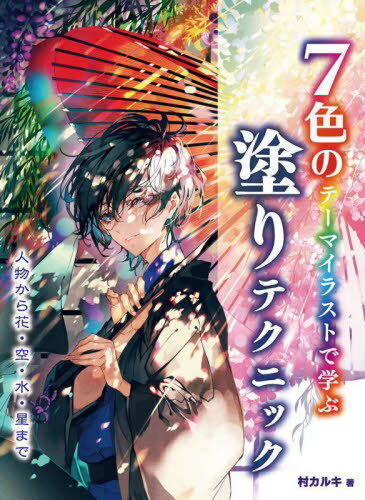 7色のテーマイラストで学ぶ塗りテクニック 人物から花・空・水・星まで[本/雑誌] / 村カルキ/著