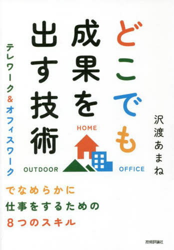 どこでも成果を出す技術 テレワーク&オフィスワークでなめらかに仕事をするための8つのスキル[本/雑誌] / 沢渡あまね/著