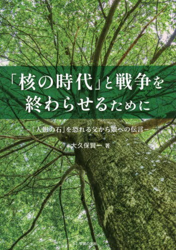 「核の時代」と戦争を終わらせるために 「人影の石」を恐れる父から娘への伝言[本/雑誌] / 大久保賢一/著