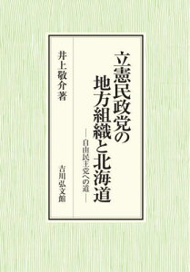 立憲民政党の地方組織と北海道 自由民主党への道[本/雑誌] / 井上敬介/著