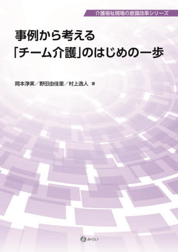 事例から考える「チーム介護」のはじめの一歩[本/雑誌] (介護福祉現場の意識改革シリーズ) / 岡本浄実/著 野田由佳里/著 村上逸人/著