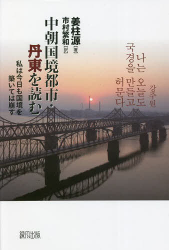 中朝国境都市・丹東を読む 私は今日も国境を築いては崩す[本/雑誌] / 姜柱源/著 市村繁和/訳