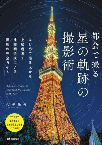 都会で撮る星の軌跡の撮影術 はじめて撮る人から上級者まで比較明合成による撮影の完全ガイド[本/雑誌] / 紀平拓男/著