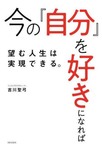 今の「自分」を好きになれば望む人生は実現できる。[本/雑誌] / 吉川聖弓/著