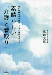 素晴らしい「介護と看取り」 野口整体を40年探求してきた医師が教える[本/雑誌] / 三角大慈/著